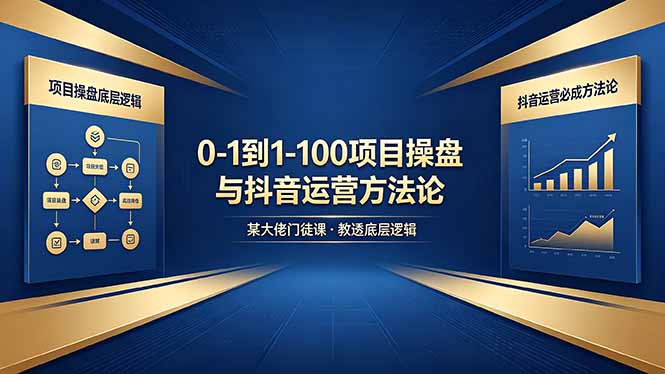 0-1到1-100怎么建？某大佬门徒课教透项目操盘底层逻辑+抖音运营必成方法论-极客网创