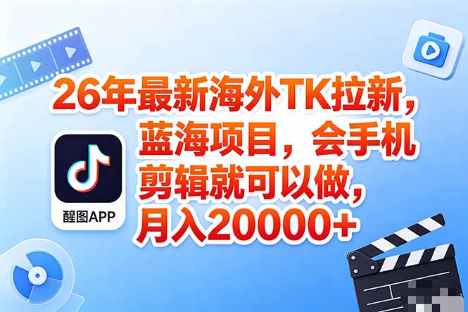 海外TK剪映拉新风口，蓝海轻创业，会手机剪辑实操稳赚月入2w+(保姆级课程-极客网创