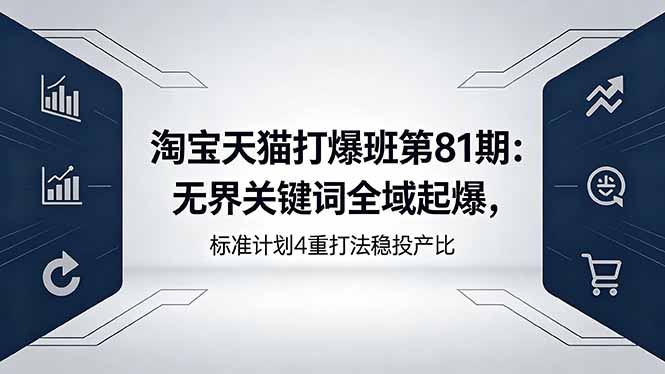 淘宝天猫打爆班第81期：无界关键词全域起爆，标准计划4重打法稳投产比-极客网创