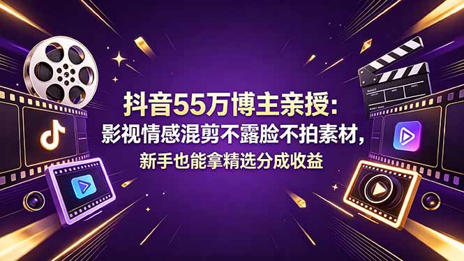 抖音55万博主亲授:影视情感混剪不露脸不拍素材,新手也能拿精选分成收益-极客网创