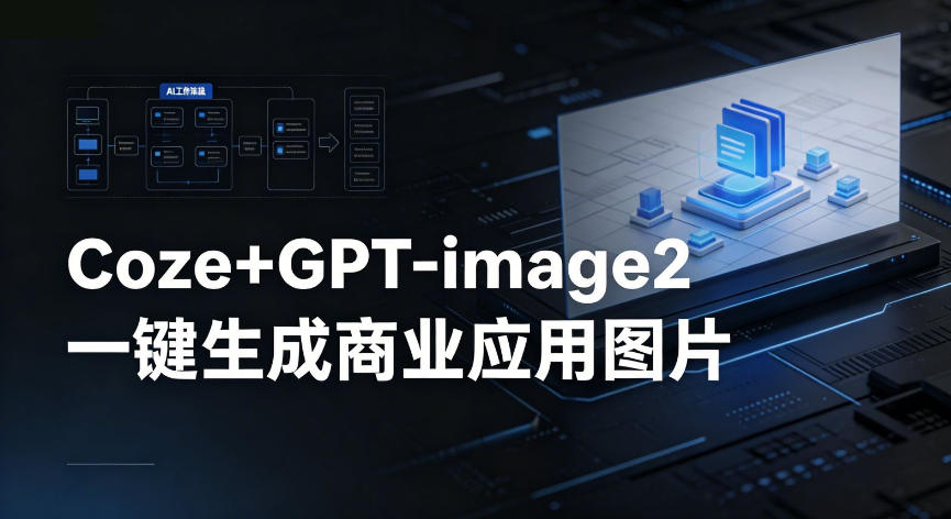 【Coze工作流搭建实操教程】coze+GPT-image2一键生成商业应用图片，全流程保姆级教学-极客网创
