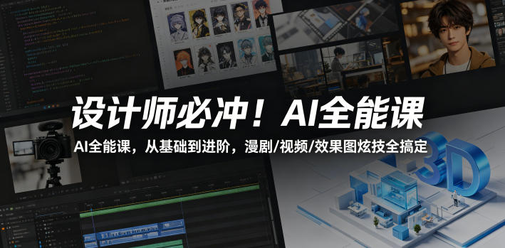 设计师必冲！AI全能课，从基础到进阶，漫剧/视频/效果图炫技全搞定-极客网创