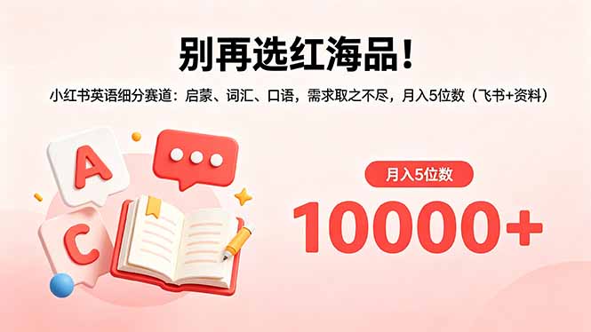 别再选红海品！小红书英语细分赛道：启蒙、词汇、口语，需求取之不尽，月入5位数(飞书+资料-极客网创