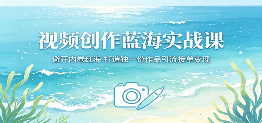 视频创作蓝海实战课：避开内卷红海，打造独一份作品引流接单变现-极客网创