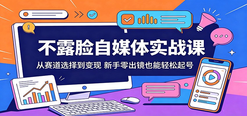 不露脸自媒体实战课：从赛道选择到变现，新手零出镜也能轻松起号-极客网创