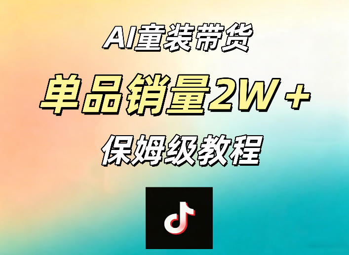 AI童装带货赛道，一部手机就可以操作，单品销量2w+【手把手教程】-极客网创