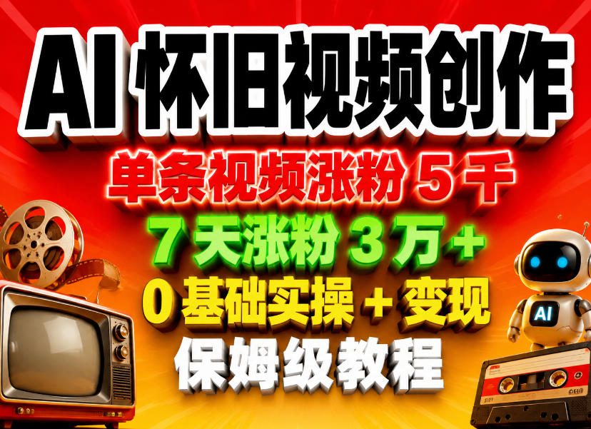 AI怀旧视频创作,单条视频涨粉5千,7天涨粉3W+,0基础实操+变现保姆级教程-极客网创