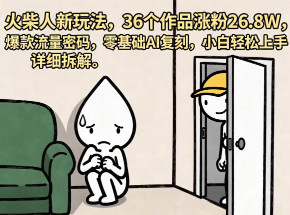 火柴人新玩法,36个作品涨粉26.8W,爆款流量密码,零基础AI复刻,小白轻松上手,详细拆解-极客网创