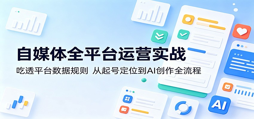 自媒体全平台运营实战：吃透平台数据规则，从起号定位到AI创作全流程-极客网创