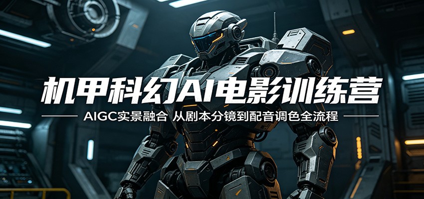 机甲科幻AI电影训练营：AIGC实景融合，从剧本分镜到配音调色全流程-极客网创