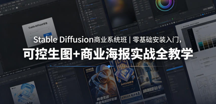 Stable Diffusion商业系统班｜零基础安装入门，可控生图+商业海报实战全教学-极客网创