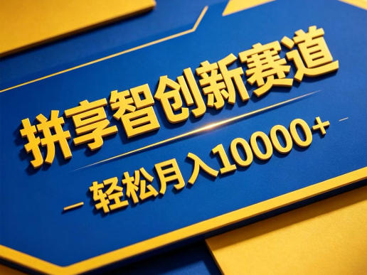 拼享智创新赛道，轻松月入1W+，门槛极低、收益稳定、可长期放大的轻资产项目【揭秘】-极客网创