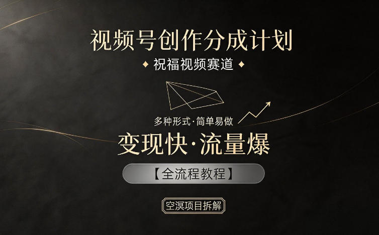 视频号创作分成计划，祝福视频赛道，多种制作形式，简单易做，变现快流量爆【全流程教程】-极客网创