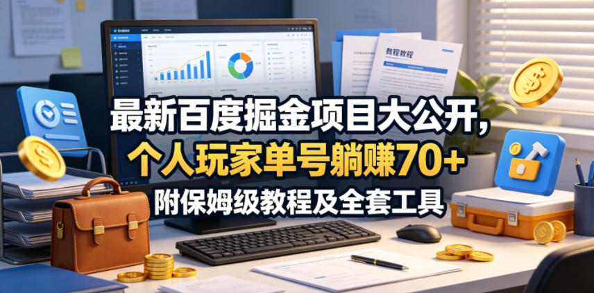最新百度掘金项目大公开，个人玩家单号躺賺70+，附保姆级教程及全套工具【揭秘】-极客网创