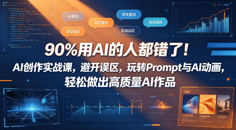 90%用AI的人都错了!AI创作实战课,避开误区,玩转Prompt与AI动画,轻松做出高质量AI作品-极客网创