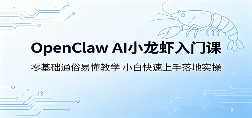 OpenClaw AI小龙虾入门课:零基础通俗易懂教学,小白快速上手落地实操-极客网创