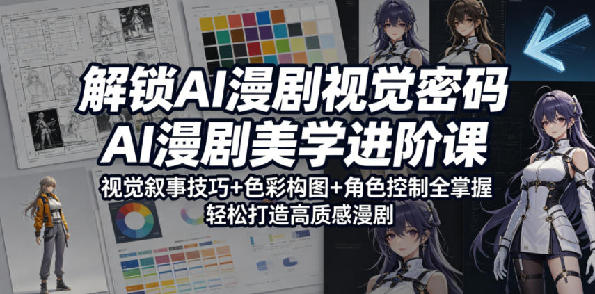 解锁AI漫剧视觉密码，AI漫剧美学进阶课，视觉叙事技巧+色彩构图+角色控制全掌握，轻松打造高质感漫剧-极客网创