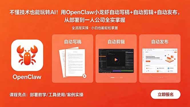 不懂技术也能玩转AI！用OpenClaw小龙虾自动写稿+自动剪辑+自动发布，从部署到一人公司全实操-极客网创