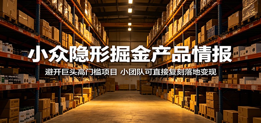 小众隐形掘金产品情报:避开巨头高门槛项目,小团队可直接复刻落地变现-极客网创