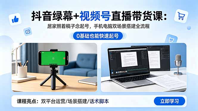 抖音绿幕+视频号直播带货课:居家照着稿子念起号,手机电脑双场景搭建全流程-极客网创