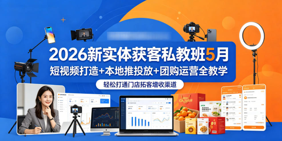 2026新实体获客私教班5月,短视频打造+本地推投放+团购运营全教学,轻松打通门店拓客增收渠道-极客网创