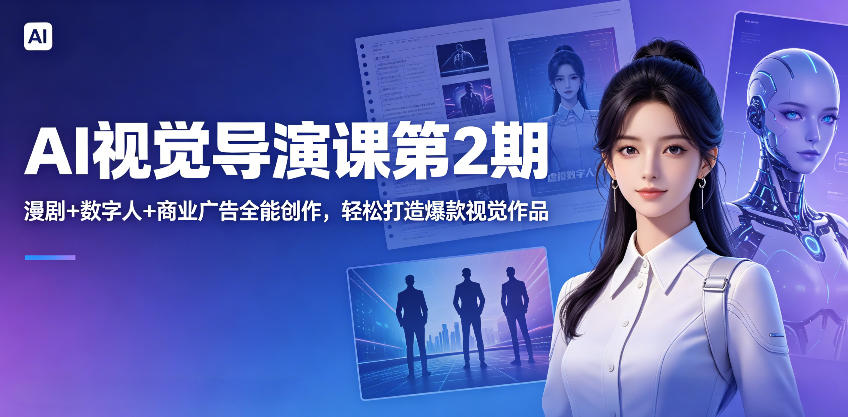 AI视觉导演课第2期,漫剧+数字人+商业广告全能创作,轻松打造爆款视觉作品-极客网创