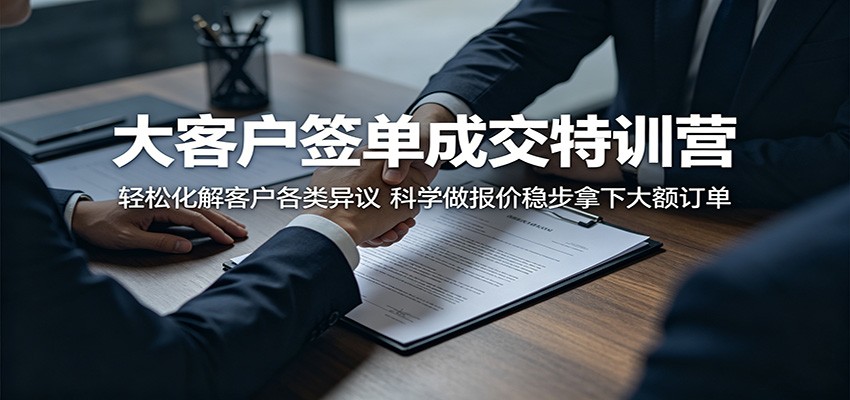 大客户签单成交特训营:轻松化解客户各类异议,科学做报价稳步拿下大额订单-极客网创