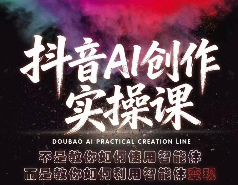 抖音AI创作实操课,不是教你如何使用智能体而是教你如何利用智能体变现(更新5月)-极客网创