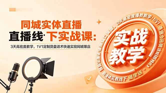 同城实体直播线下实战课：3天高密度教学，1V1定制货盘话术快速实现同城爆店-极客网创