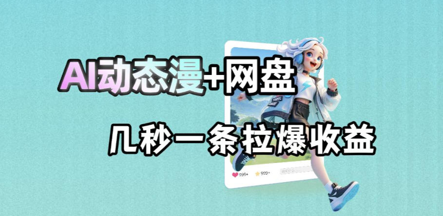 最新AI动态漫+网盘，AI赋能网盘拉新，几秒一条拉爆收益-极客网创