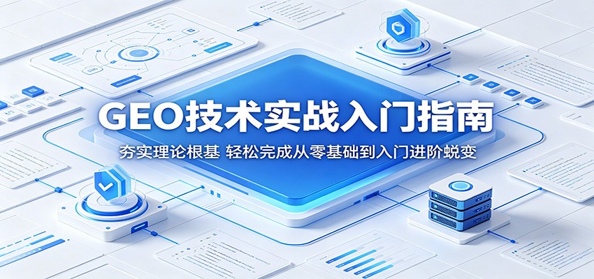 GEO技术实战入门指南：夯实理论根基，轻松完成从零基础到入门进阶蜕变-极客网创