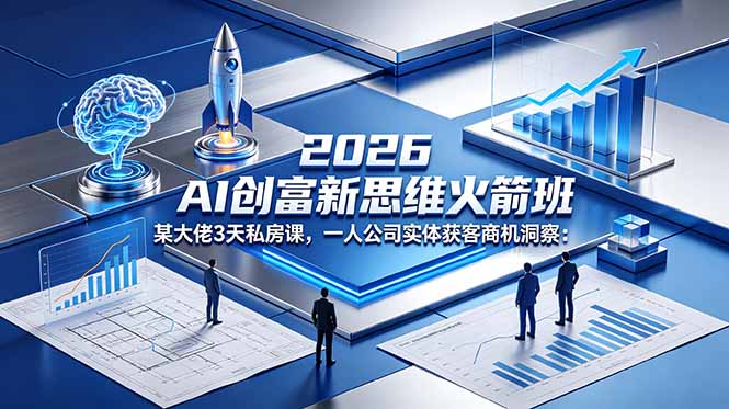 2026 AI 创富新思维火箭班:某大佬3天私房课,一人公司实体获客商机洞察-极客网创