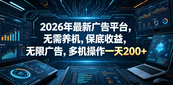 2026年最新广告平台，无需养机，保底收益，无限广告，多机操作一天200+【揭秘】-极客网创