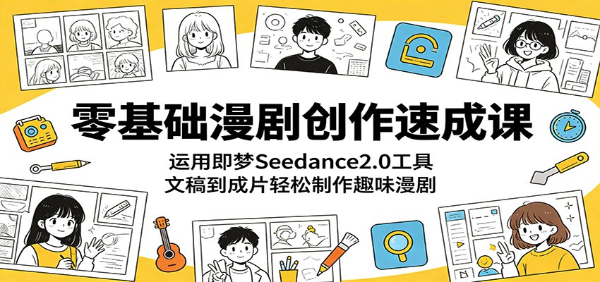 零基础漫剧创作速成课:运用即梦Seedance2.0工具,文稿到成片轻松制作趣味漫剧-极客网创