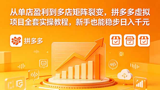 从单店盈利到多店矩阵裂变，拼多多虚拟项目全套实操教程，新手也能稳步日入千元-极客网创
