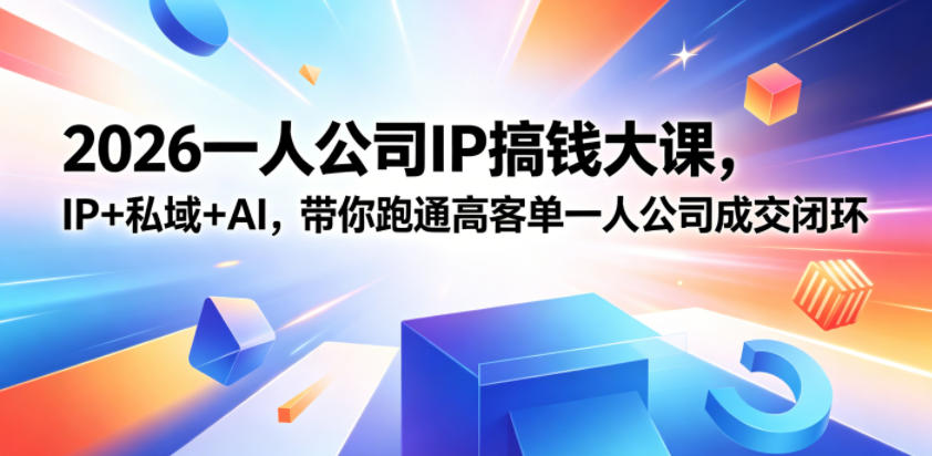 2026一人公司IP搞钱大课扬州站，IP+私域+AI，带你跑通高客单一人公司成交闭环(5.15-16-17)-极客网创