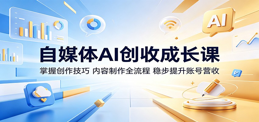 自媒体AI创收成长课:掌握创作技巧,内容制作全流程,稳步提升账号营收-极客网创