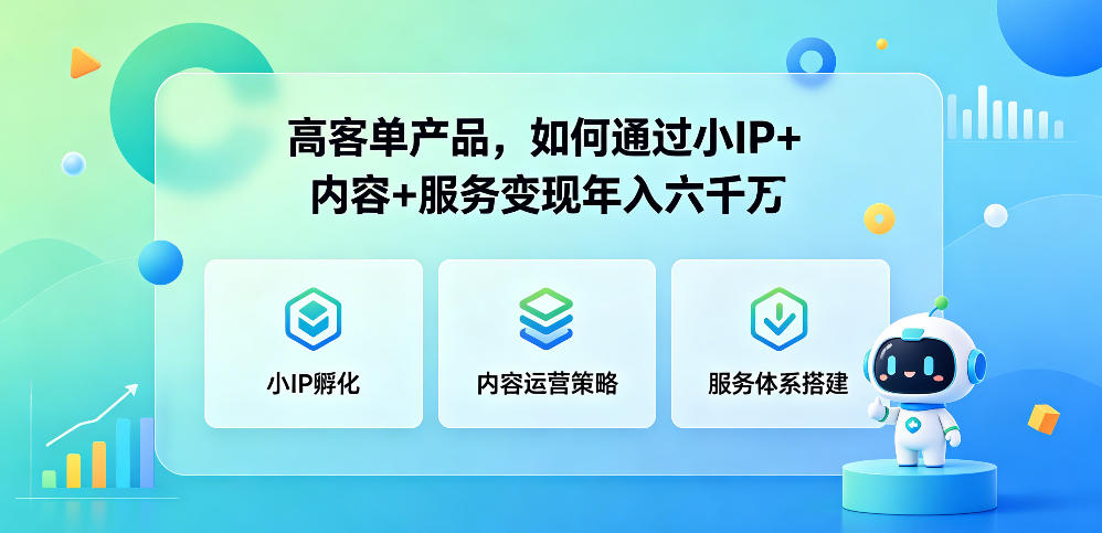 高客单产品，如何通过小IP+内容+服务变现年入六干W-极客网创