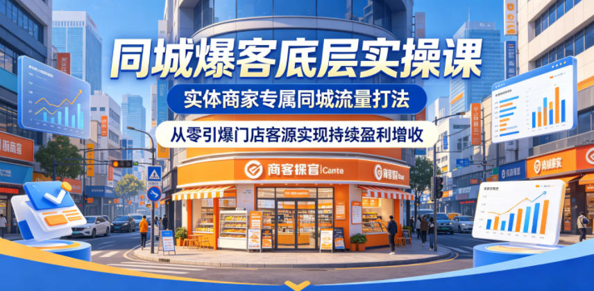 同城爆客底层实操课，实体商家专属同城流量打法，从零引爆门店客源实现持续盈利增收-极客网创