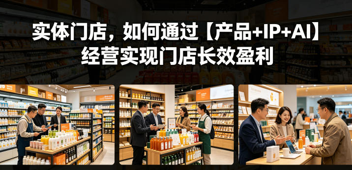 实体门店，如何通过【产品+IP+AI】经营实现门店长效盈利-极客网创