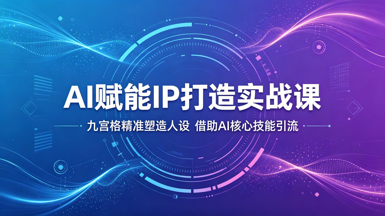 AI赋能IP打造实战课：九宫格精准塑造人设，借助AI核心技能引流-极客网创