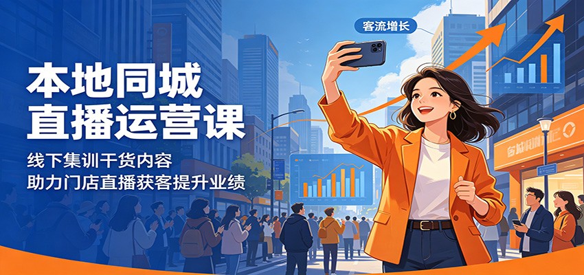 本地同城直播运营课:线下集训干货内容,助力门店直播获客提升业绩-极客网创