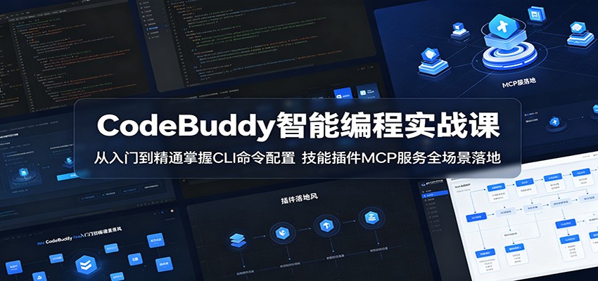 CodeBuddy智能编程实战课：从入门到精通掌握CLI命令配置，技能插件MCP服务全场景落地-极客网创
