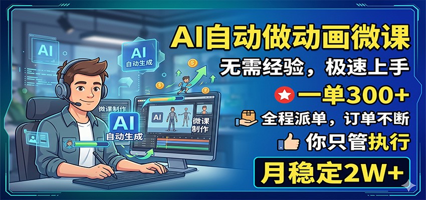 AI自动做动画微课,一单300+,全程派单,你只管执行,月稳定2W+-极客网创