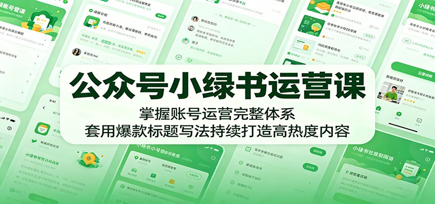 公众号小绿书运营课:掌握账号运营完整体系,套用爆款标题写法持续打造高热度内容-极客网创