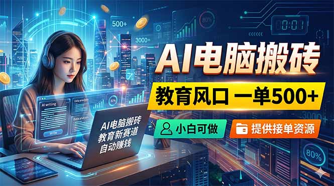 AI电脑搬砖，教育风口一单500+，小白可做，提供接单资源-极客网创