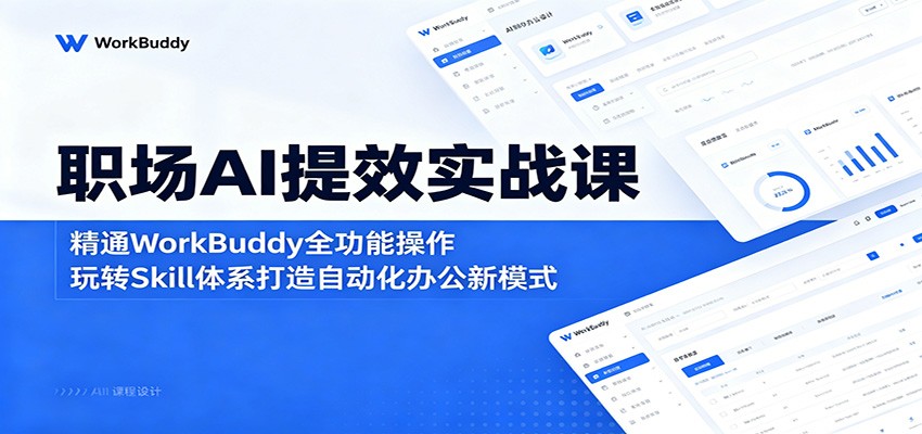 职场AI提效实战课:精通WorkBuddy全功能操作,玩转Skill体系打造自动化办公新模式-极客网创