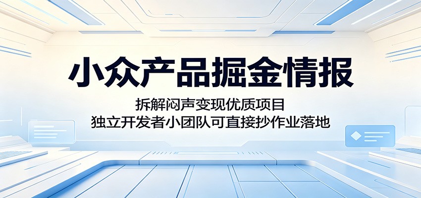小众产品掘金情报:拆解闷声变现优质项目,独立开发者小团队可直接抄作业落地-极客网创