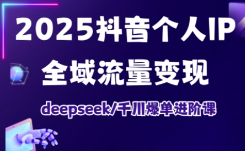 抖音个人IP全域流量变现进阶课,deepseek千川爆单进阶课(更新2026年05月)-极客网创