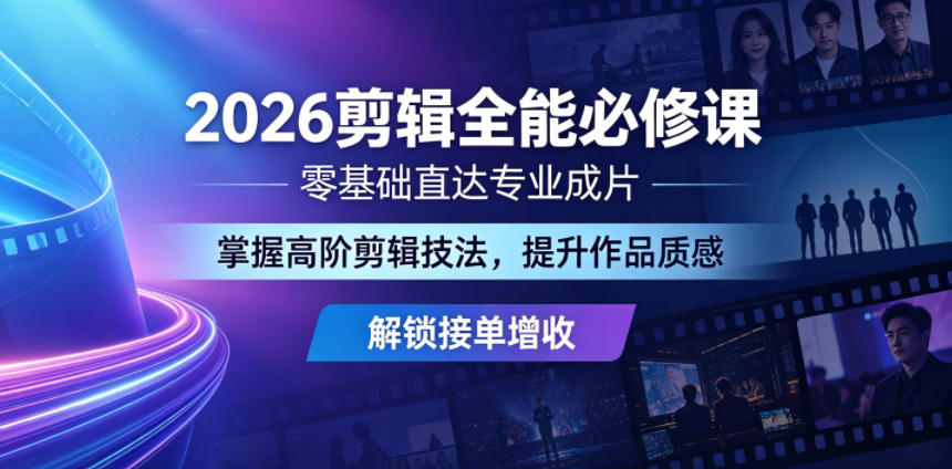 2026剪辑全能必修课,零基础直达专业成片,掌握高阶剪辑技法,提升作品质感解锁接单增收-极客网创